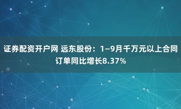 证券配资开户网 远东股份：1—9月千万元以上合同订单同比增长8.37%