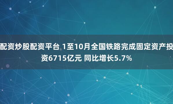 配资炒股配资平台 1至10月全国铁路完成固定资产投资6715亿元 同比增长5.7%