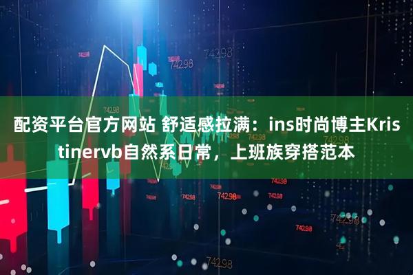 配资平台官方网站 舒适感拉满：ins时尚博主Kristinervb自然系日常，上班族穿搭范本