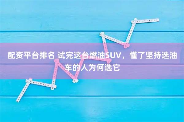 配资平台排名 试完这台燃油SUV，懂了坚持选油车的人为何选它