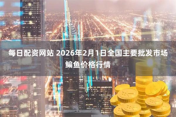 每日配资网站 2026年2月1日全国主要批发市场鳊鱼价格行情