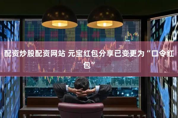 配资炒股配资网站 元宝红包分享已变更为“口令红包”