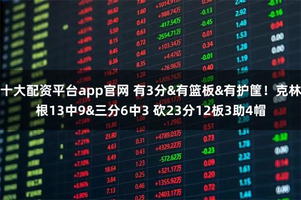 十大配资平台app官网 有3分&有篮板&有护筐！克林根13中9&三分6中3 砍23分12板3助4帽