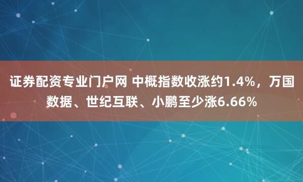 证券配资专业门户网 中概指数收涨约1.4%，万国数据、世纪互联、小鹏至少涨6.66%