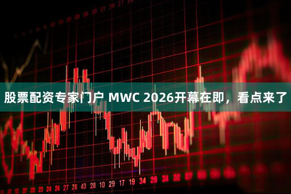 股票配资专家门户 MWC 2026开幕在即，看点来了