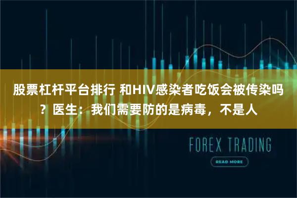 股票杠杆平台排行 和HIV感染者吃饭会被传染吗？医生：我们需要防的是病毒，不是人