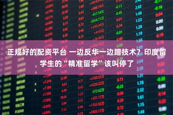 正规好的配资平台 一边反华一边蹭技术？印度留学生的“精准留学”该叫停了