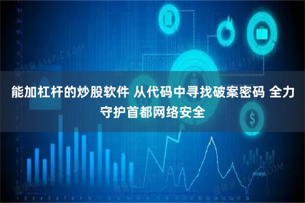 能加杠杆的炒股软件 从代码中寻找破案密码 全力守护首都网络安全