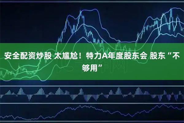 安全配资炒股 太尴尬！特力A年度股东会 股东“不够用”